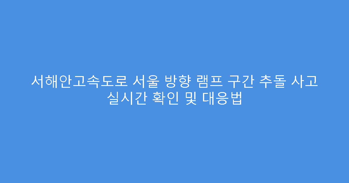 서해안고속도로 서울 방향 램프 구간 추돌 사고 실시간 확인 및 대응법