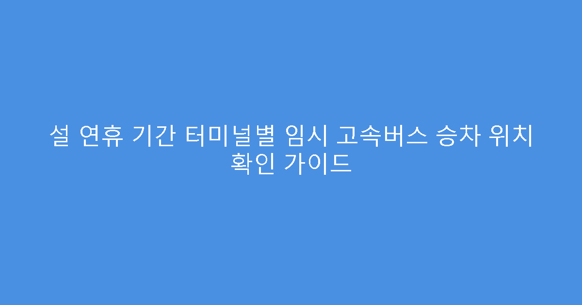 설 연휴 기간 터미널별 임시 고속버스 승차 위치 확인 가이드