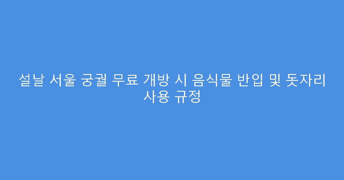 설날 서울 궁궐 무료 개방 시 음식물 반입 및 돗자리 사용 규정