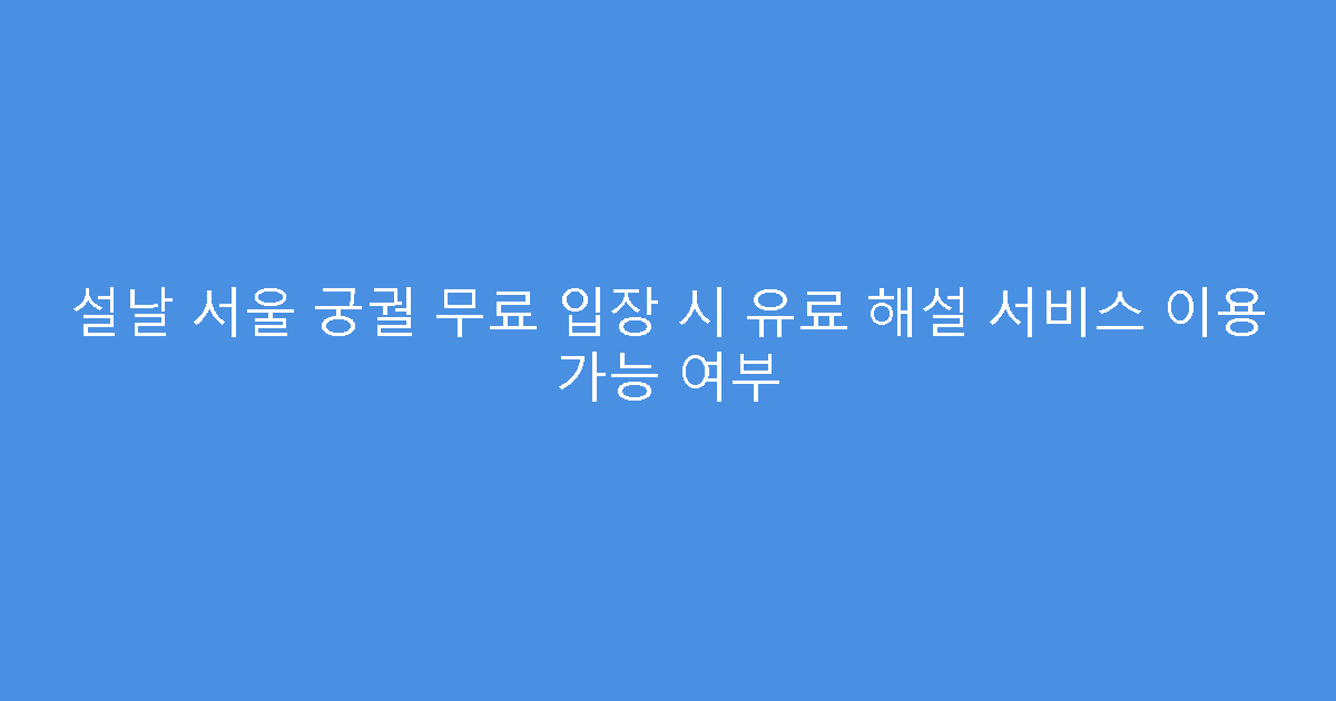 설날 서울 궁궐 무료 입장 시 유료 해설 서비스 이용 가능 여부