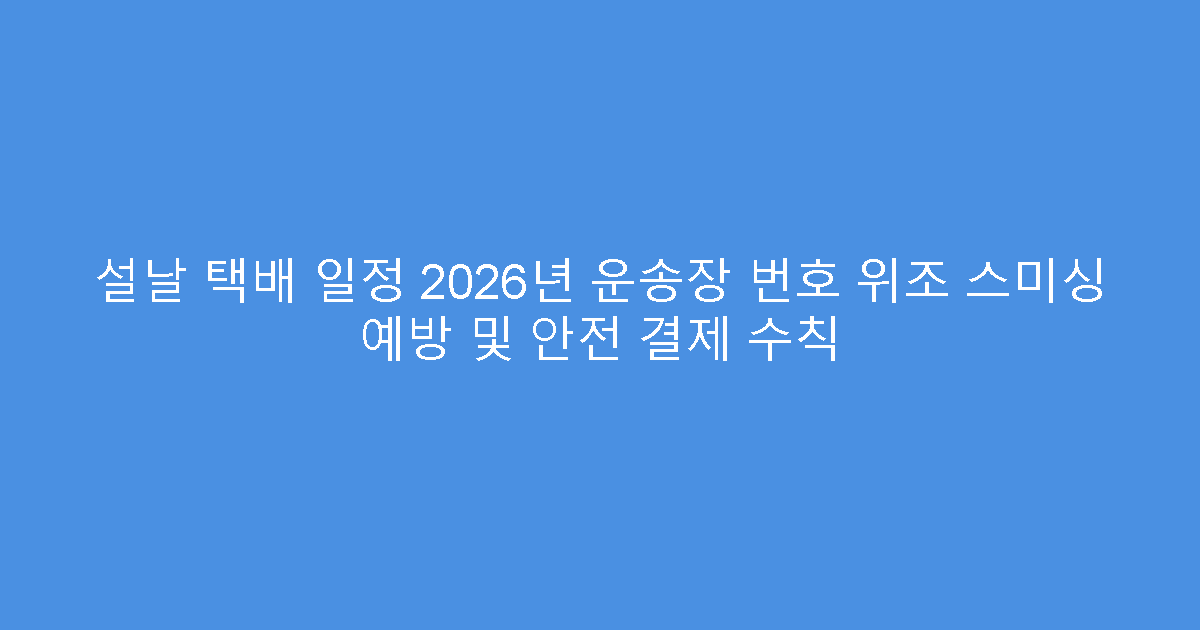 설날 택배 일정 2026년 운송장 번호 위조 스미싱 예방 및 안전 결제 수칙