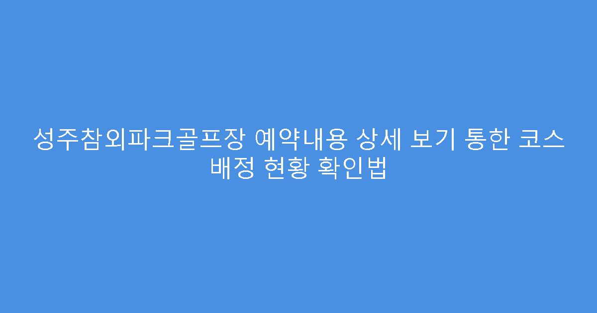 성주참외파크골프장 예약내용 상세 보기 통한 코스 배정 현황 확인법