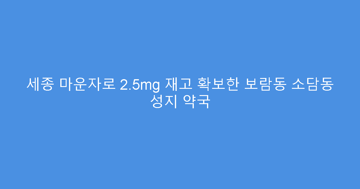 세종 마운자로 2.5mg 재고 확보한 보람동 소담동 성지 약국