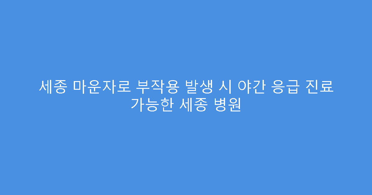 세종 마운자로 부작용 발생 시 야간 응급 진료 가능한 세종 병원
