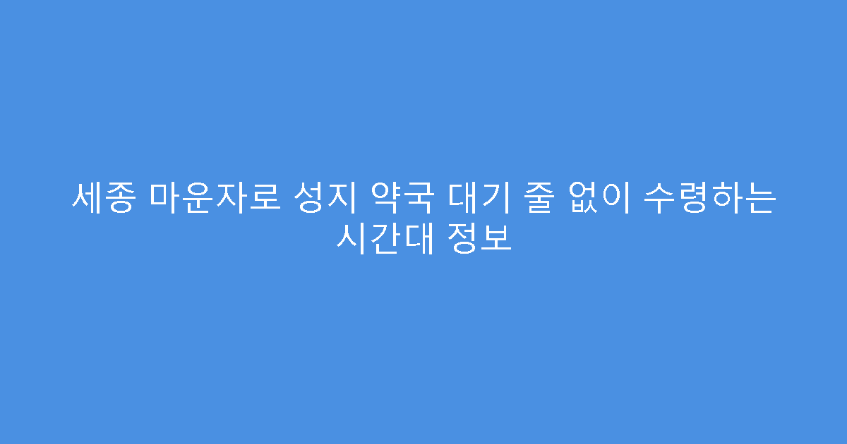 세종 마운자로 성지 약국 대기 줄 없이 수령하는 시간대 정보