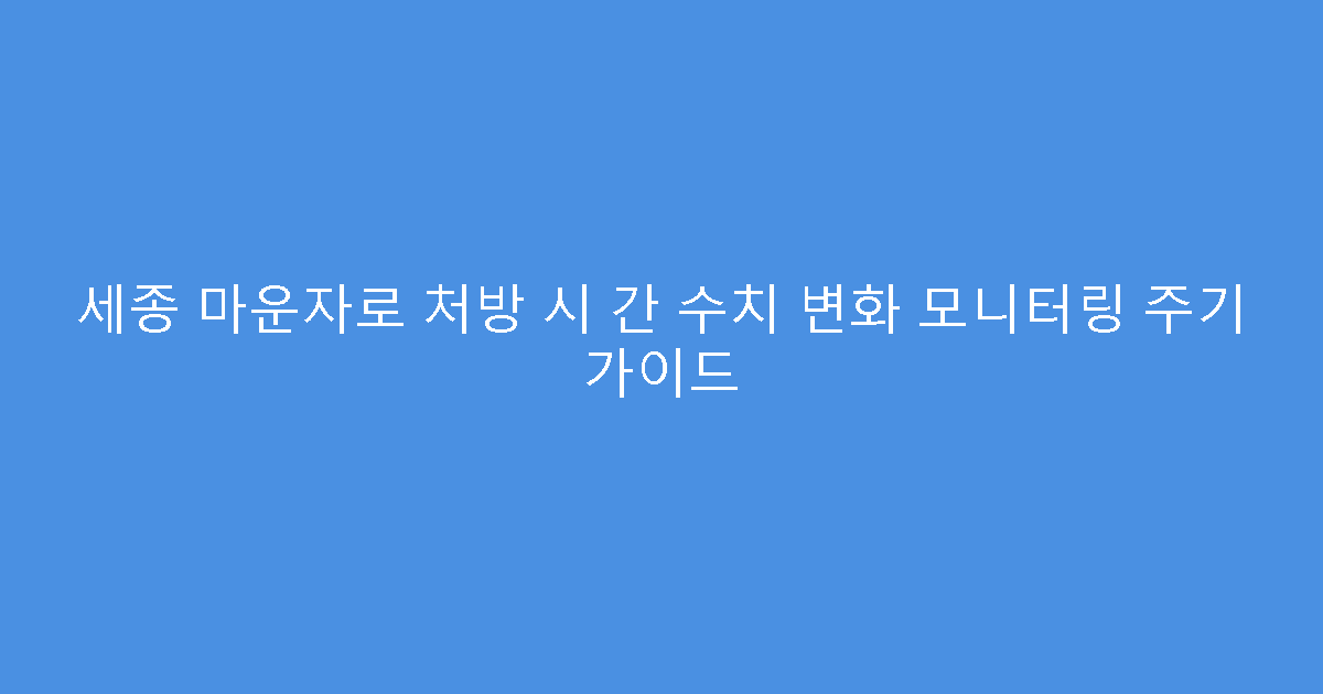 세종 마운자로 처방 시 간 수치 변화 모니터링 주기 가이드