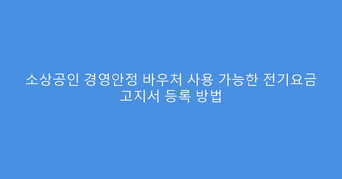 소상공인 경영안정 바우처 사용 가능한 전기요금 고지서 등록 방법