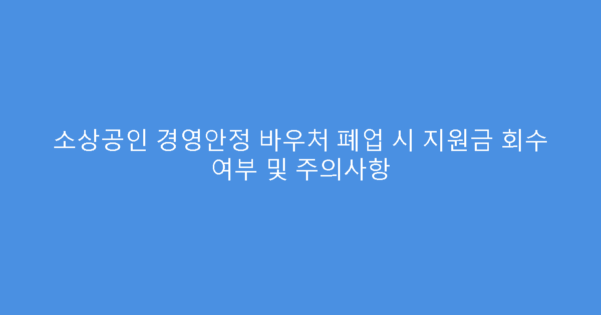 소상공인 경영안정 바우처 폐업 시 지원금 회수 여부 및 주의사항