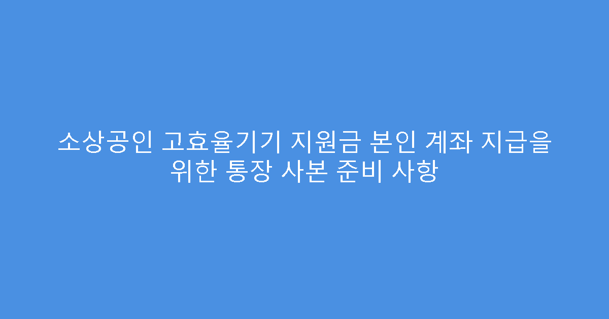 소상공인 고효율기기 지원금 본인 계좌 지급을 위한 통장 사본 준비 사항