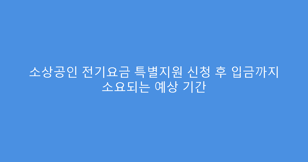 소상공인 전기요금 특별지원 신청 후 입금까지 소요되는 예상 기간