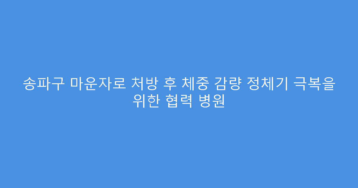 송파구 마운자로 처방 후 체중 감량 정체기 극복을 위한 협력 병원