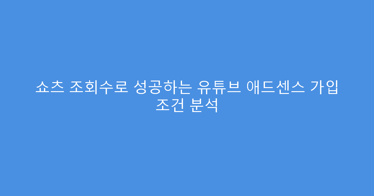 쇼츠 조회수로 성공하는 유튜브 애드센스 가입 조건 분석