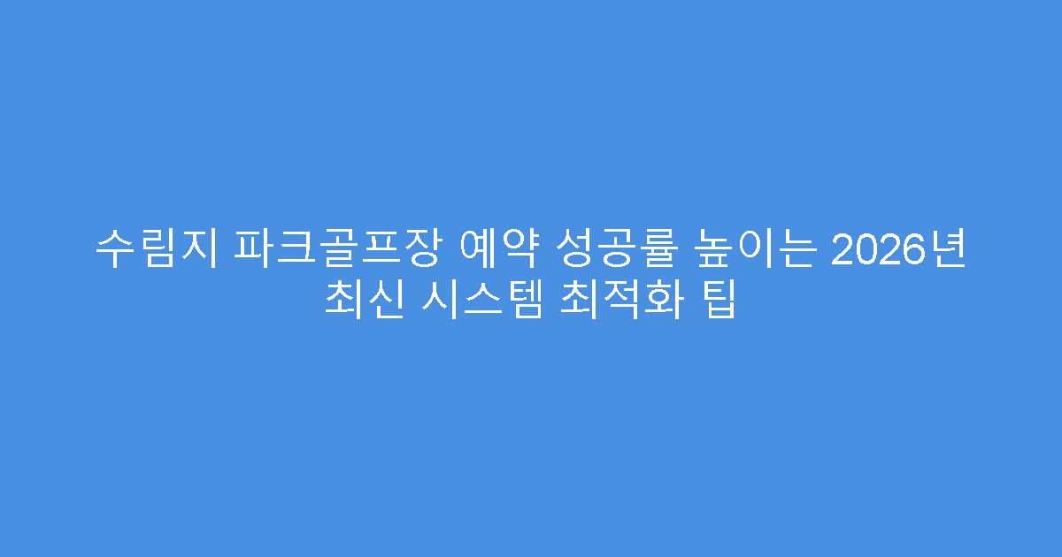 수림지 파크골프장 예약 성공률 높이는 2026년 최신 시스템 최적화 팁