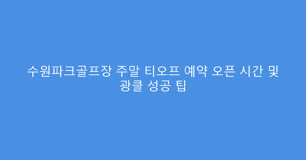 수원파크골프장 주말 티오프 예약 오픈 시간 및 광클 성공 팁
