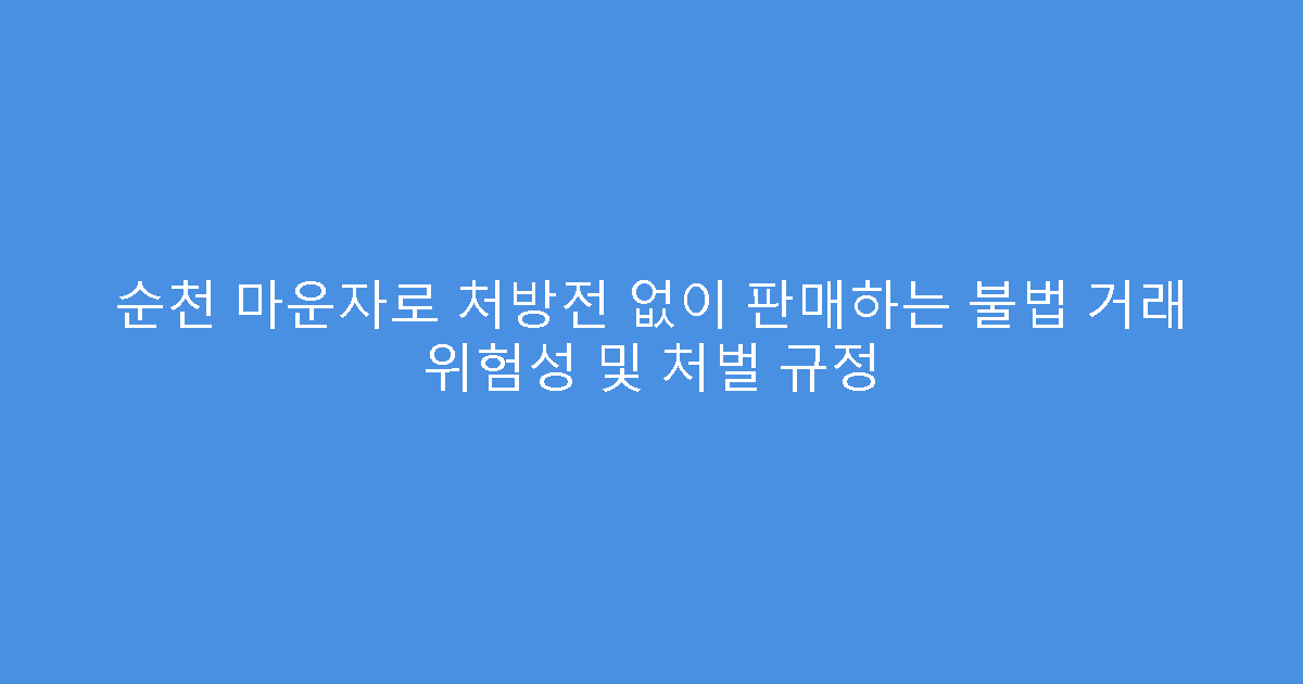 순천 마운자로 처방전 없이 판매하는 불법 거래 위험성 및 처벌 규정