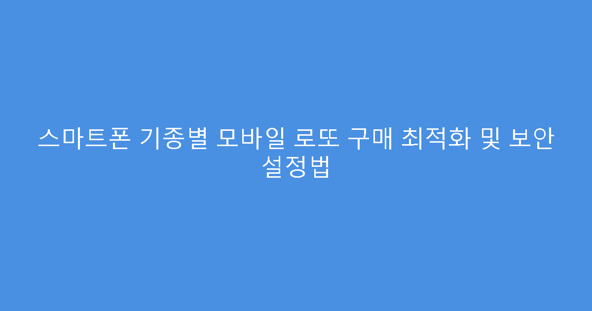 스마트폰 기종별 모바일 로또 구매 최적화 및 보안 설정법