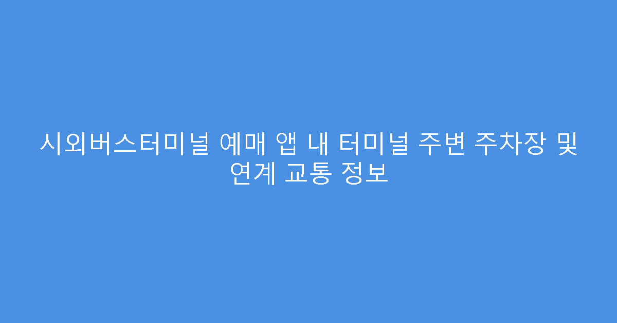 시외버스터미널 예매 앱 내 터미널 주변 주차장 및 연계 교통 정보