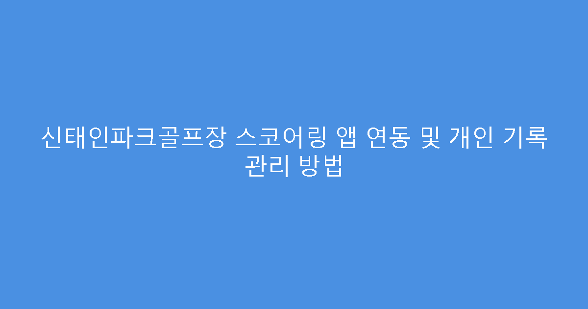 신태인파크골프장 스코어링 앱 연동 및 개인 기록 관리 방법