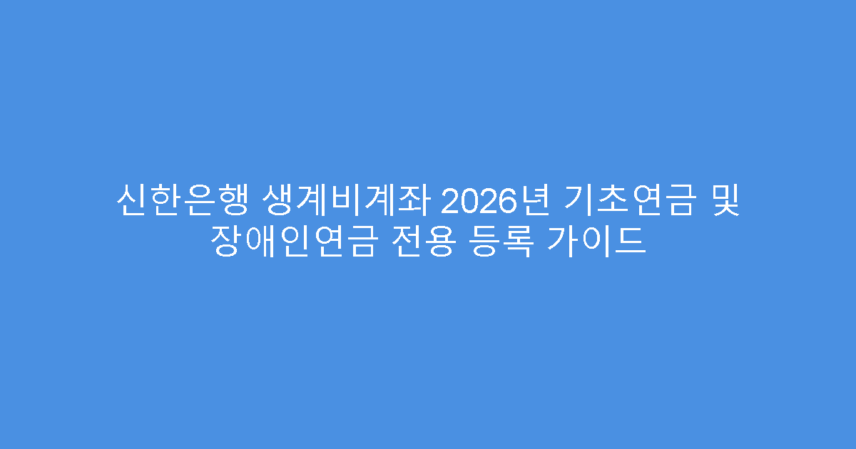 신한은행 생계비계좌 2026년 기초연금 및 장애인연금 전용 등록 가이드