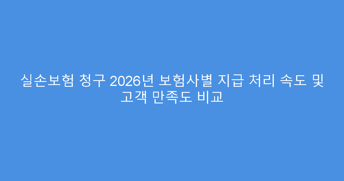 실손보험 청구 2026년 보험사별 지급 처리 속도 및 고객 만족도 비교