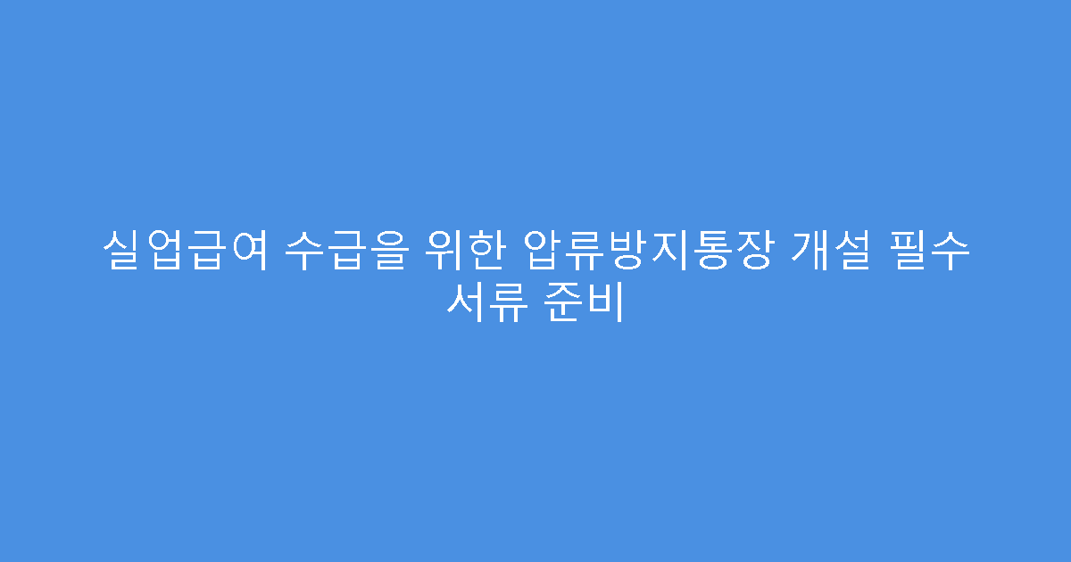 실업급여 수급을 위한 압류방지통장 개설 필수 서류 준비