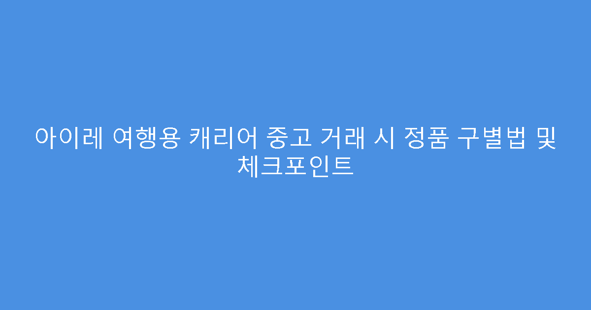 아이레 여행용 캐리어 중고 거래 시 정품 구별법 및 체크포인트