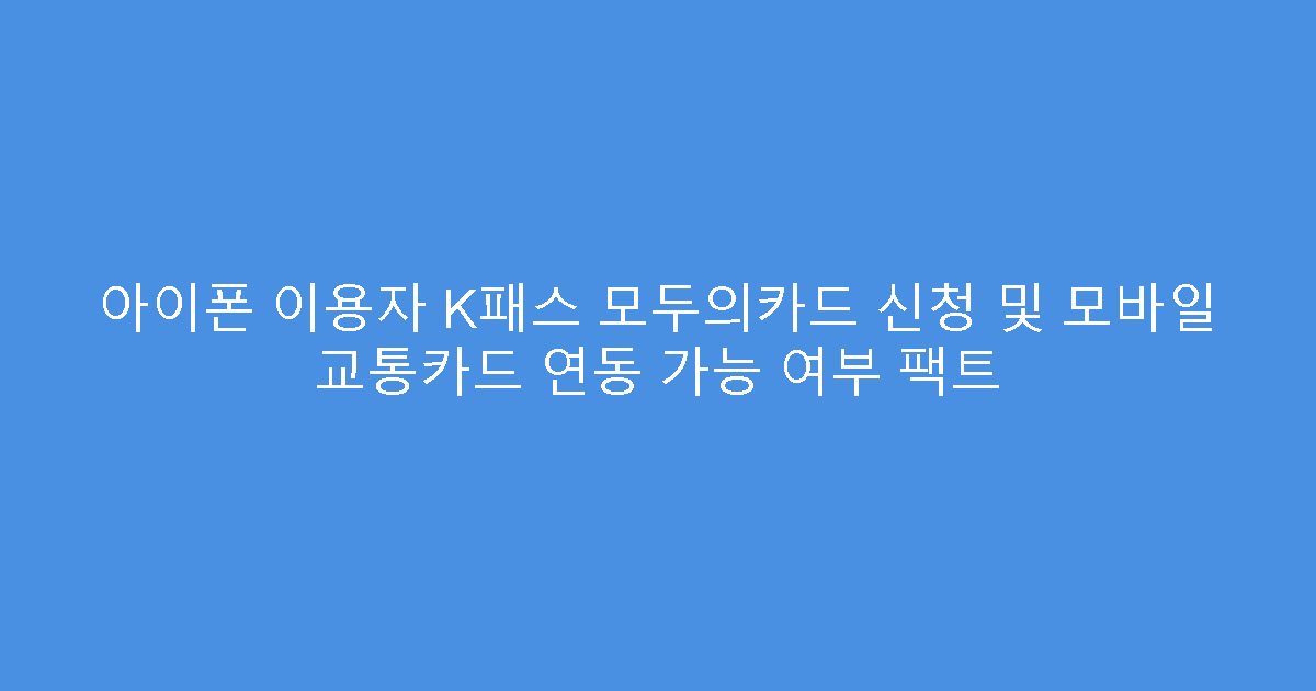 아이폰 이용자 K패스 모두의카드 신청 및 모바일 교통카드 연동 가능 여부 팩트