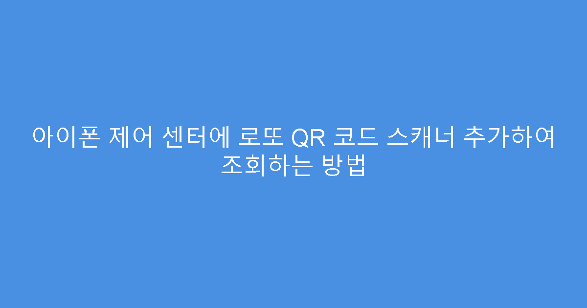 아이폰 제어 센터에 로또 QR 코드 스캐너 추가하여 조회하는 방법