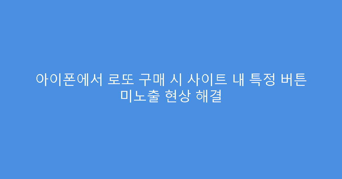 아이폰에서 로또 구매 시 사이트 내 특정 버튼 미노출 현상 해결