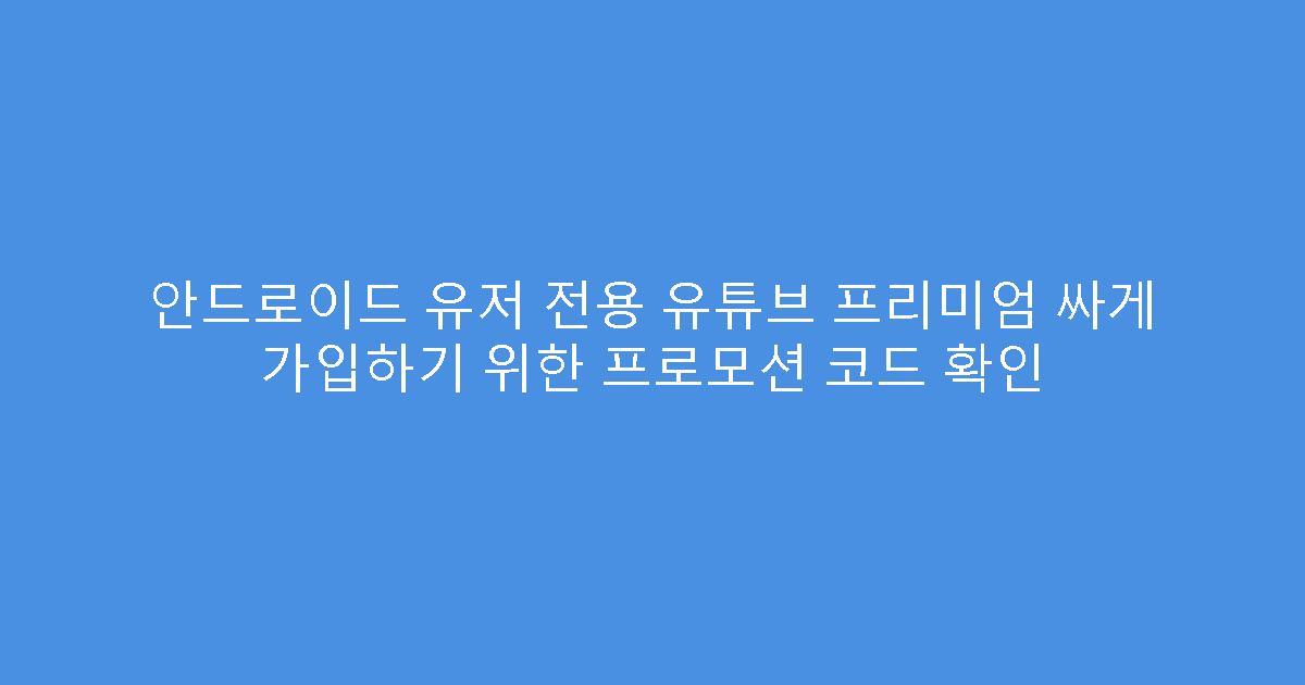 안드로이드 유저 전용 유튜브 프리미엄 싸게 가입하기 위한 프로모션 코드 확인