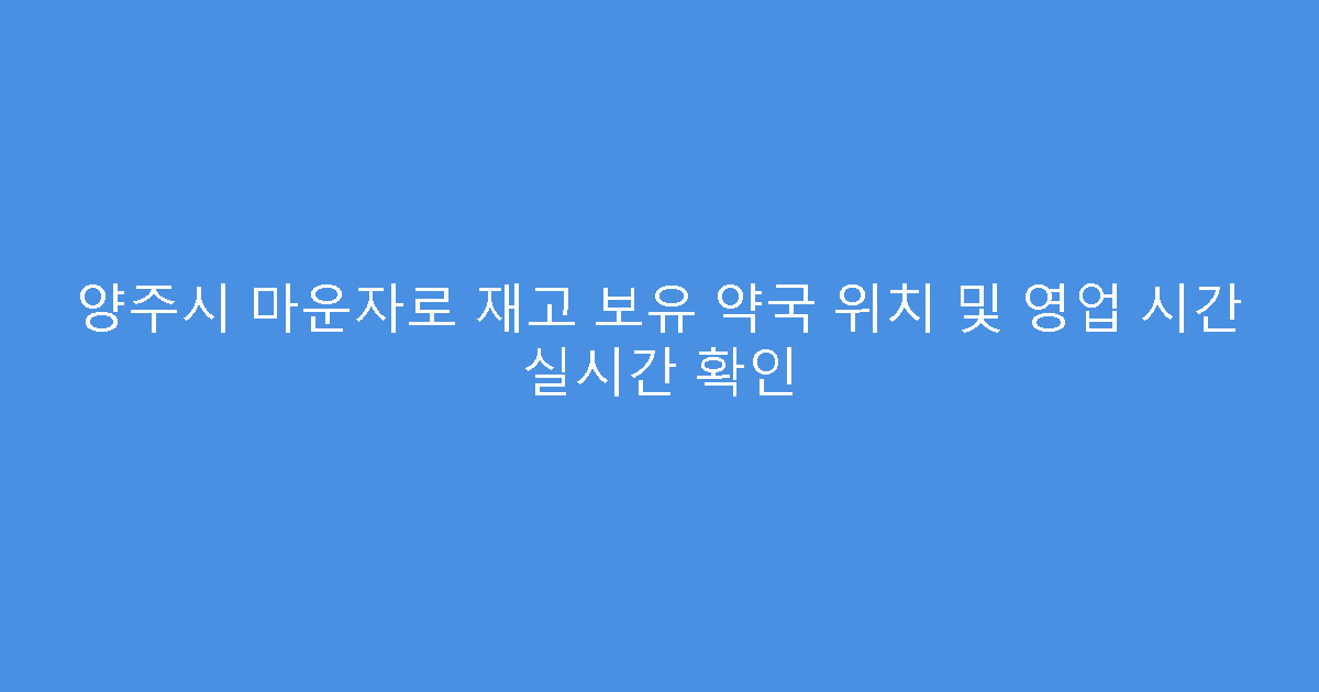 양주시 마운자로 재고 보유 약국 위치 및 영업 시간 실시간 확인