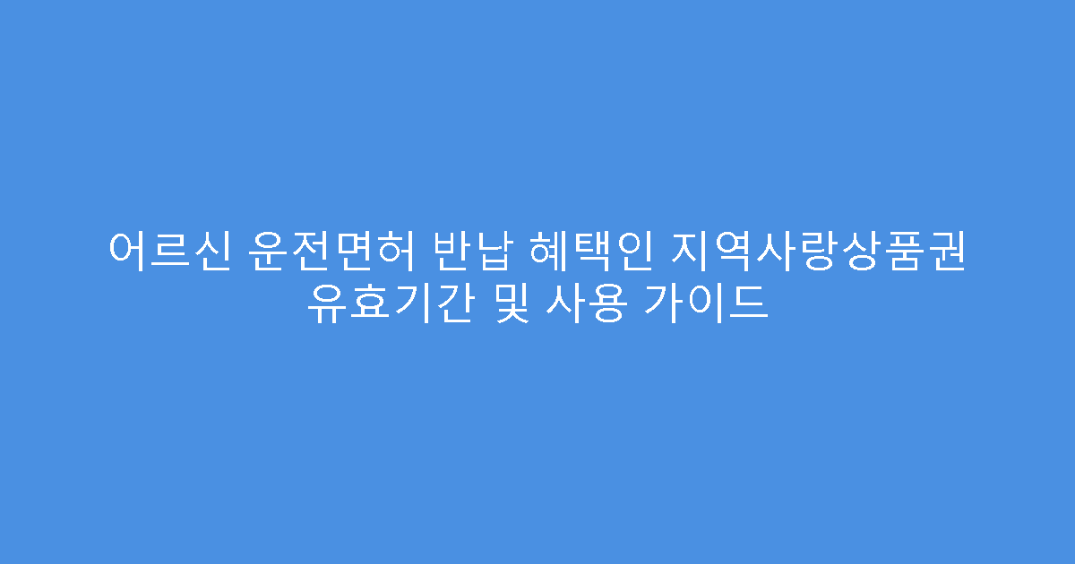 어르신 운전면허 반납 혜택인 지역사랑상품권 유효기간 및 사용 가이드