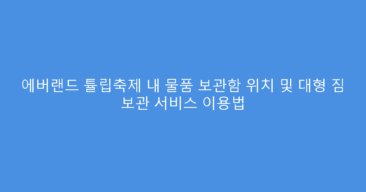 에버랜드 튤립축제 내 물품 보관함 위치 및 대형 짐 보관 서비스 이용법
