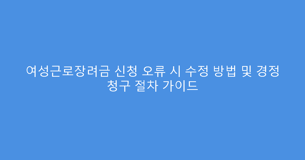 여성근로장려금 신청 오류 시 수정 방법 및 경정 청구 절차 가이드