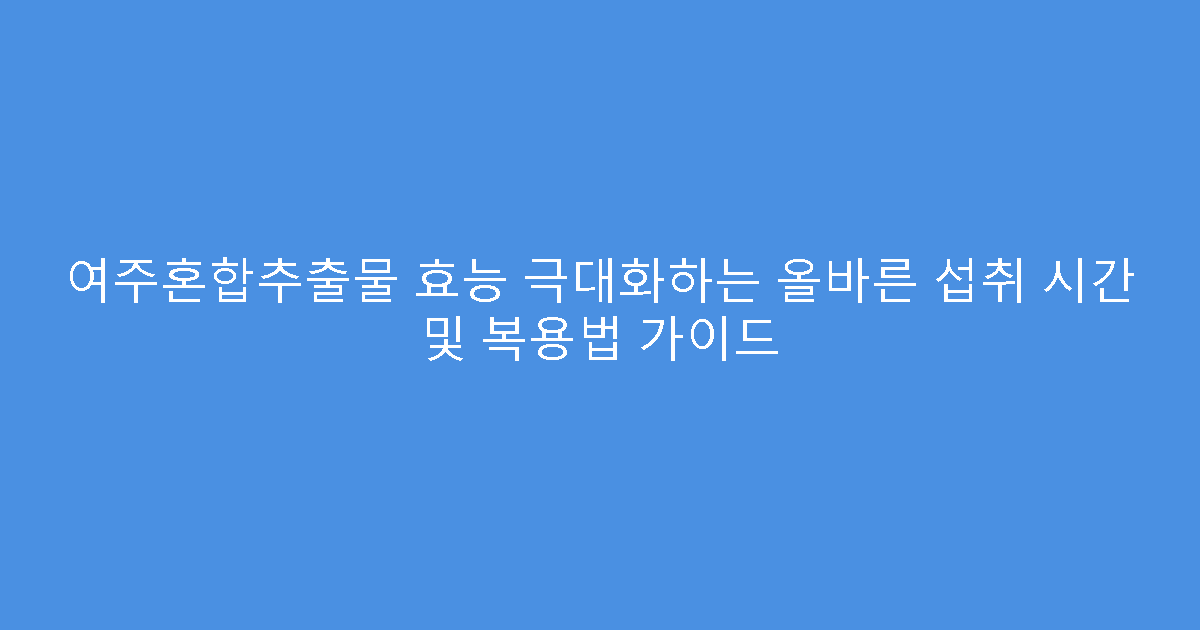 여주혼합추출물 효능 극대화하는 올바른 섭취 시간 및 복용법 가이드