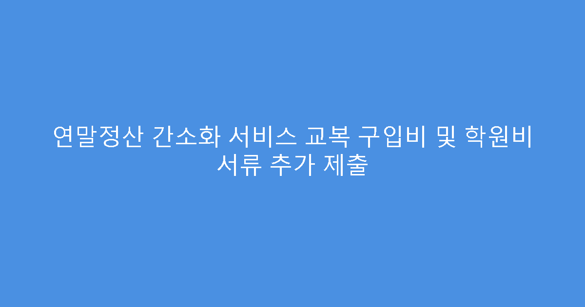 연말정산 간소화 서비스 교복 구입비 및 학원비 서류 추가 제출
