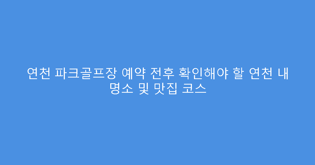 연천 파크골프장 예약 전후 확인해야 할 연천 내 명소 및 맛집 코스