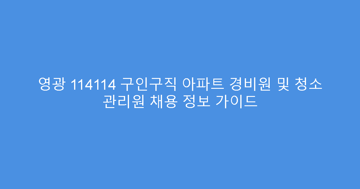 영광 114114 구인구직 아파트 경비원 및 청소 관리원 채용 정보 가이드