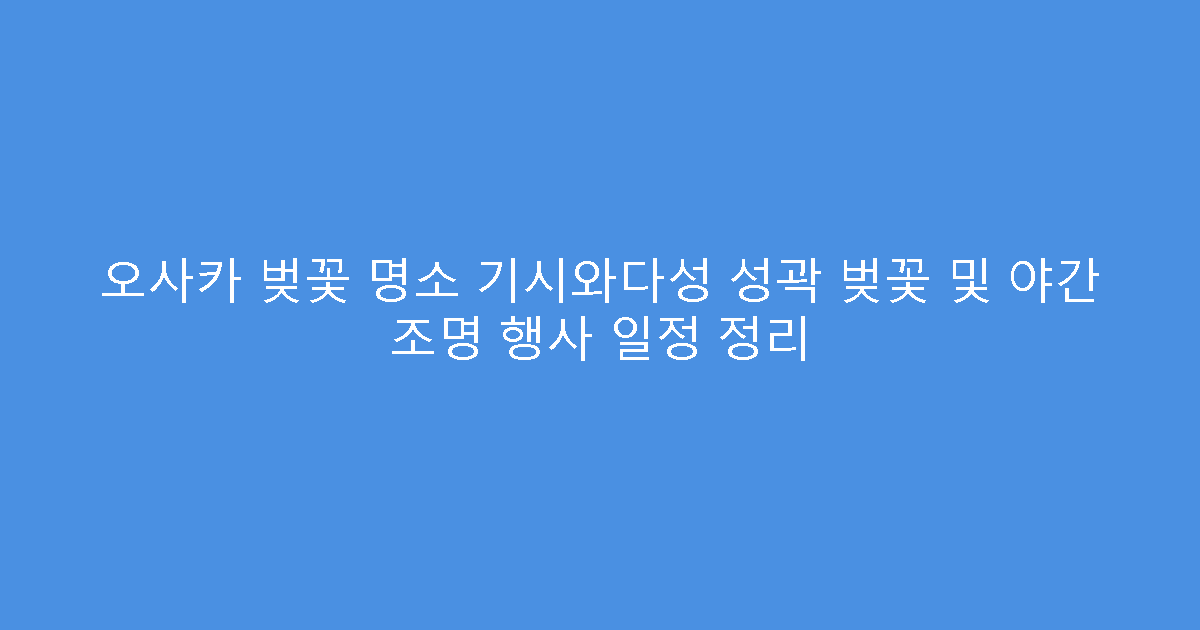 오사카 벚꽃 명소 기시와다성 성곽 벚꽃 및 야간 조명 행사 일정 정리