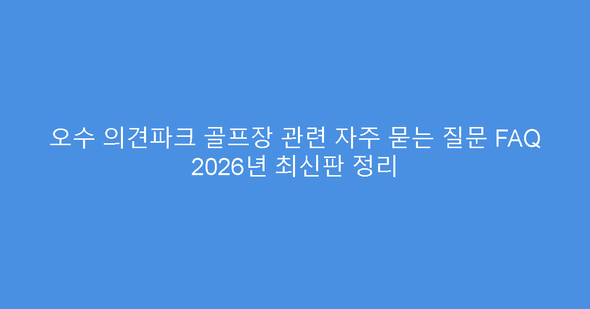 오수 의견파크 골프장 관련 자주 묻는 질문 FAQ 2026년 최신판 정리