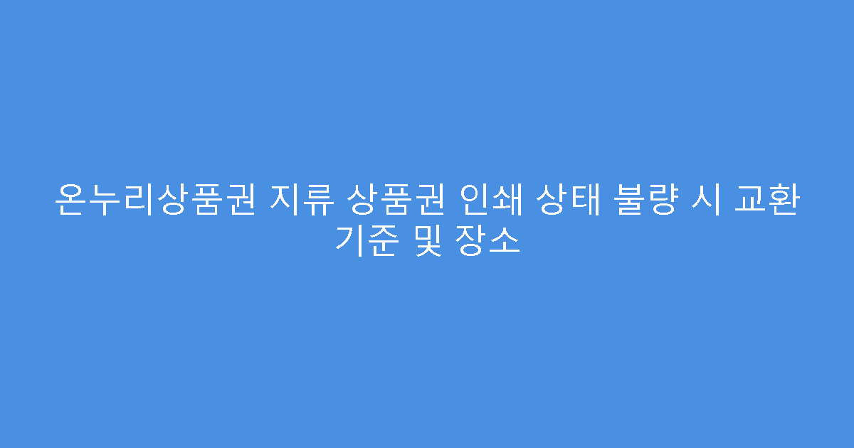 온누리상품권 지류 상품권 인쇄 상태 불량 시 교환 기준 및 장소