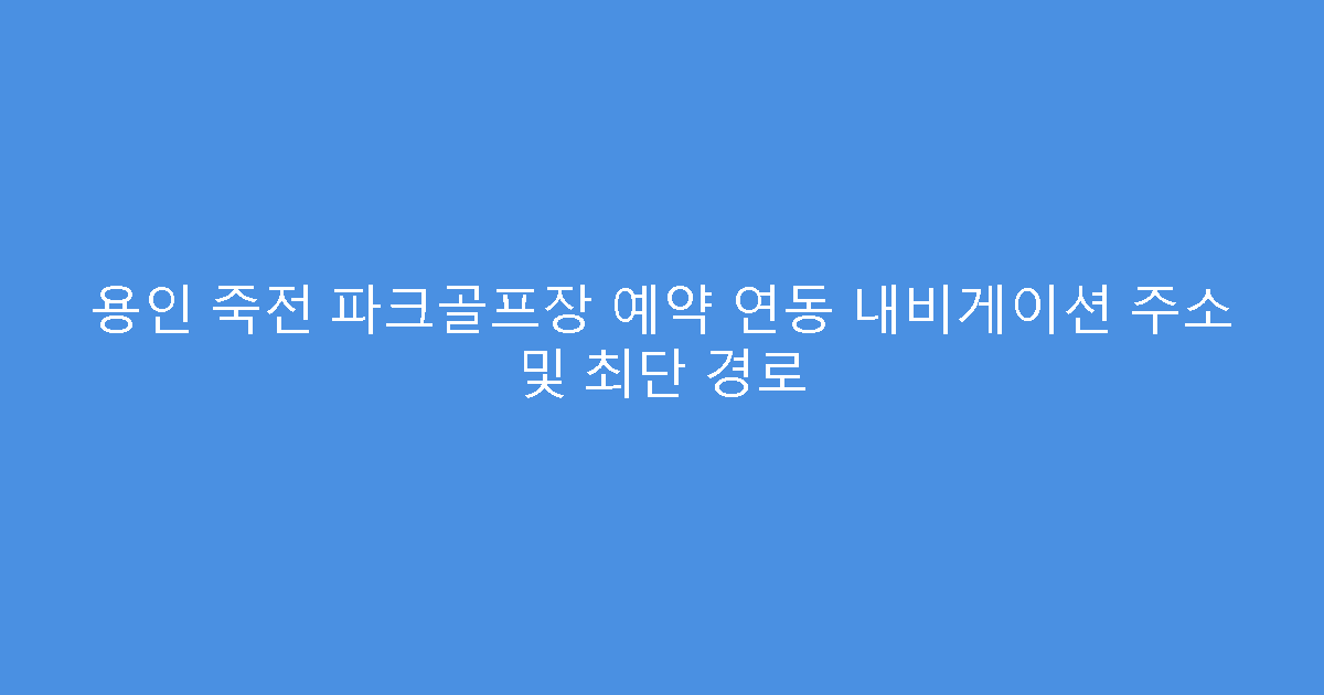 용인 죽전 파크골프장 예약 연동 내비게이션 주소 및 최단 경로