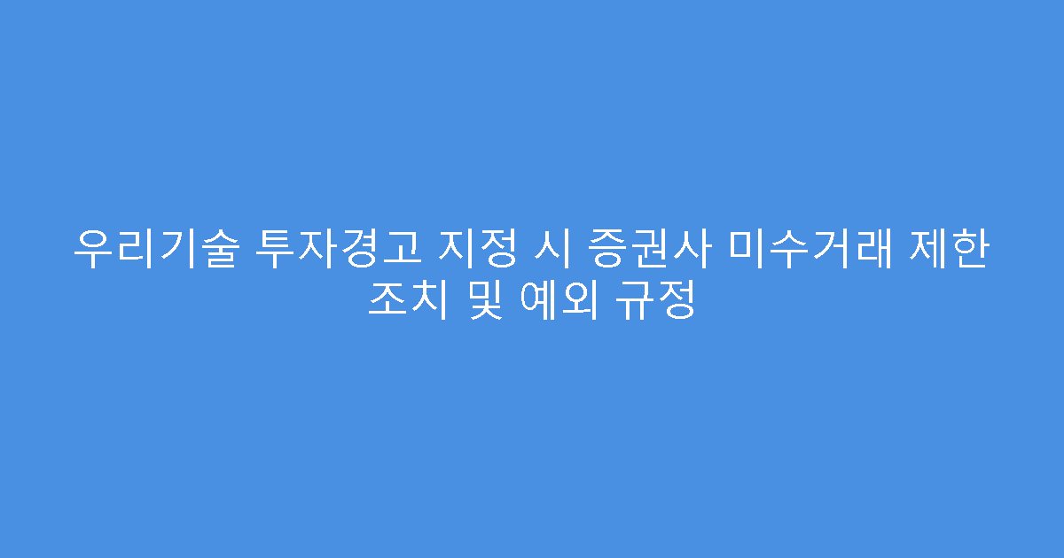 우리기술 투자경고 지정 시 증권사 미수거래 제한 조치 및 예외 규정