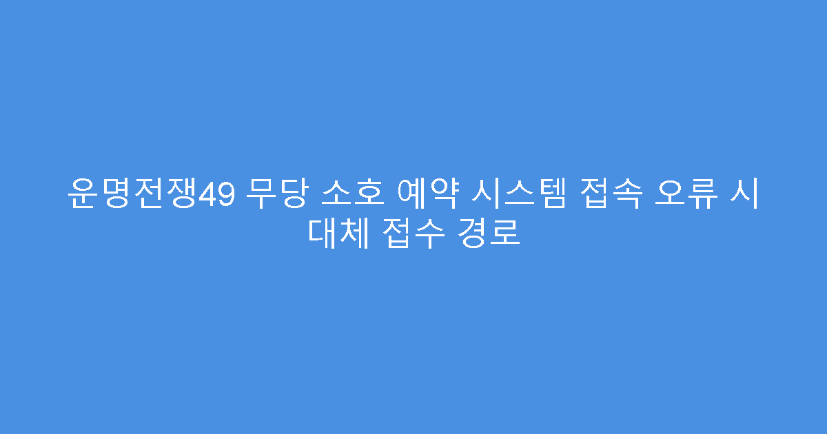 운명전쟁49 무당 소호 예약 시스템 접속 오류 시 대체 접수 경로