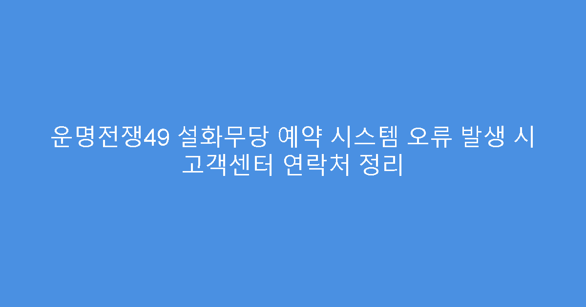 운명전쟁49 설화무당 예약 시스템 오류 발생 시 고객센터 연락처 정리