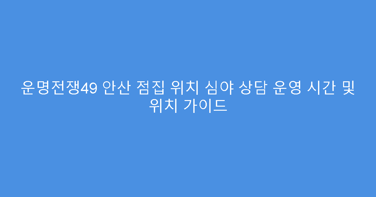 운명전쟁49 안산 점집 위치 심야 상담 운영 시간 및 위치 가이드