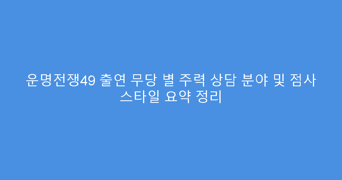 운명전쟁49 출연 무당 별 주력 상담 분야 및 점사 스타일 요약 정리