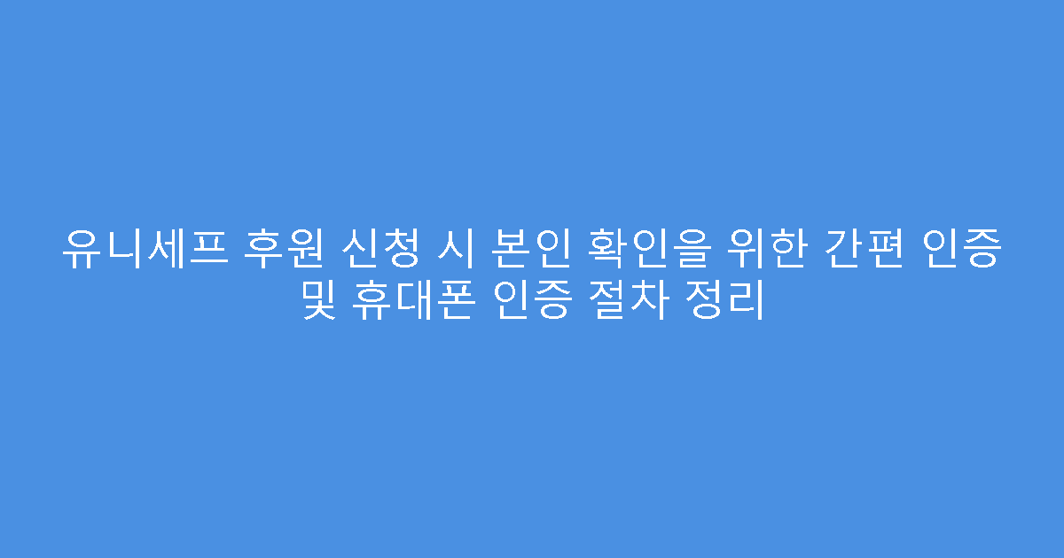 유니세프 후원 신청 시 본인 확인을 위한 간편 인증 및 휴대폰 인증 절차 정리