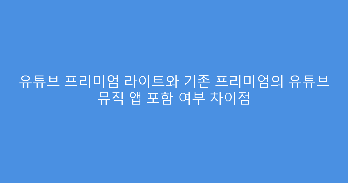 유튜브 프리미엄 라이트와 기존 프리미엄의 유튜브 뮤직 앱 포함 여부 차이점