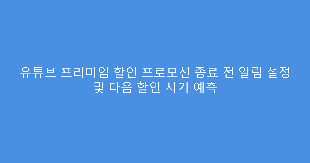 유튜브 프리미엄 할인 프로모션 종료 전 알림 설정 및 다음 할인 시기 예측